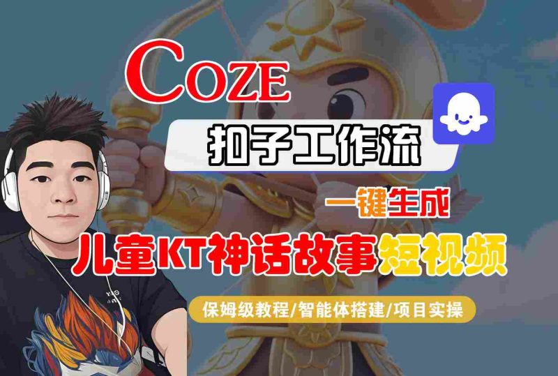 Coze扣子智能体工作流一键生成“儿童卡通神话故事“短视频,全流程保姆级教学-咖脉互联