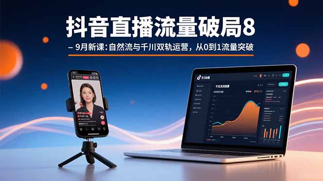 抖音直播流量破局8-9月新课:自然流与千川双轨运营,从0到1流量突破-咖脉互联