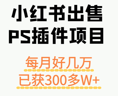 小红书出售PS插件项目,每月都收入好几万,长期操作已获利300多W+-咖脉互联