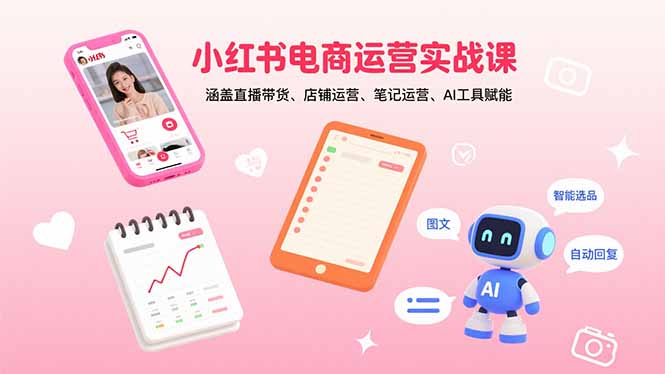 小红书电商运营实战课:涵盖直播带货、店铺运营、笔记运营、AI工具赋能-咖脉互联