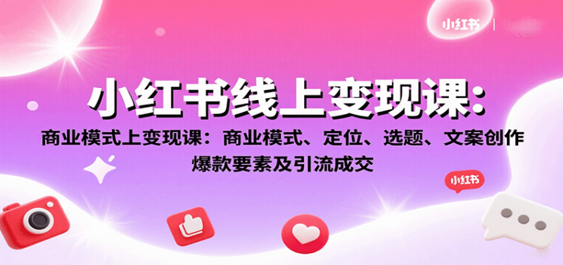 小红书线上变现课:商业模式、定位、选题、文案创作、爆款要素及引流成交-咖脉互联
