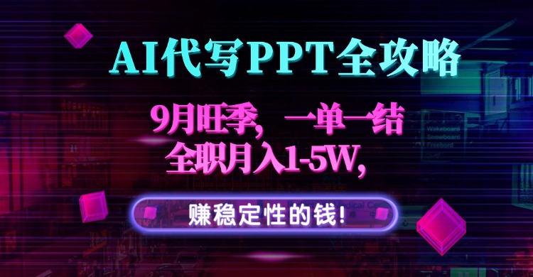 AI代写PPT全攻略,9月旺季,一单一结,全职月入1-5W,赚稳定性的钱!-咖脉互联