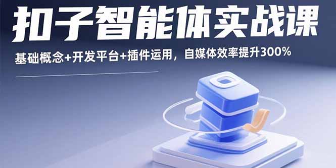 扣子智能体实战课,基础概念+开发平台+插件运用,自媒体效率提升300%-咖脉互联