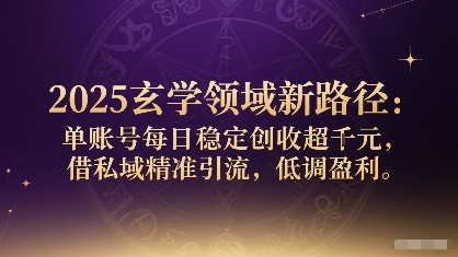 2025玄学领域新路径:单账号每日稳定创收1k+,借私域精准引流,低调盈利-咖脉互联