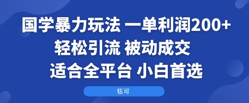 国学暴力玩法:一单利润2张+轻松引流 被动成交  适合全平台   小白首选-咖脉互联