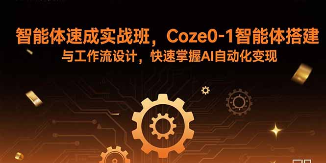 智能体速成实战班,Coze0-1智能体搭建与工作流设计,快速掌握AI自动化变现-咖脉互联