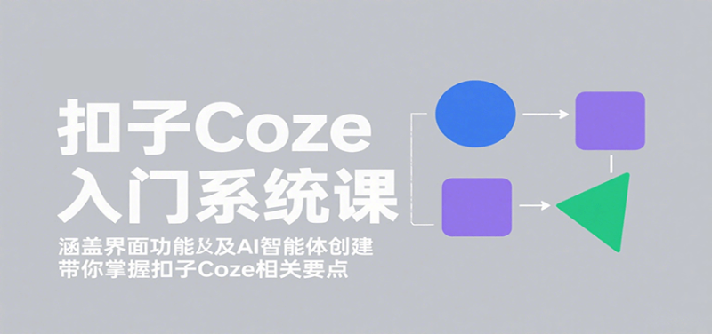扣子Coze入门系统课:涵盖界面功能及AI智能体创建,带你掌握扣子Coze相关要点-咖脉互联