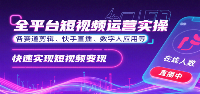 全平台短视频运营实操,各赛道剪辑、快手直播、数字人应用等,快速实现短视频变现-咖脉互联