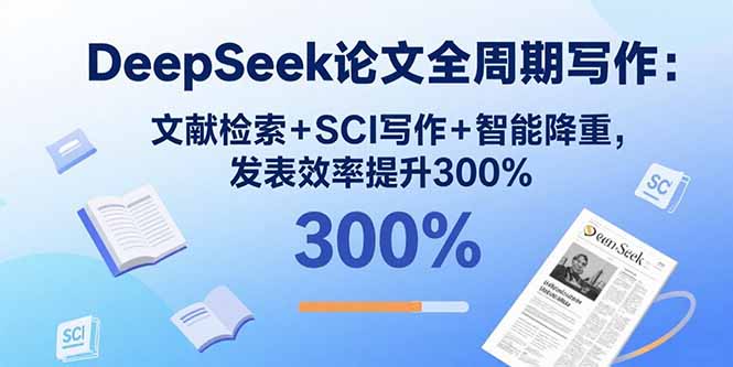 DeepSeek论文全周期写作:文献检索+SCI写作+智能降重,发表效率提升300%-咖脉互联