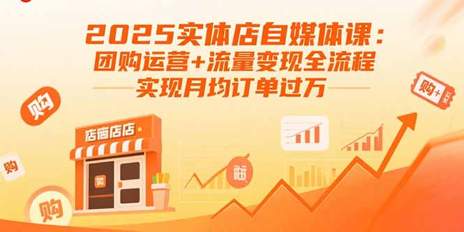 2025实体店自媒体课:团购运营+流量变现全流程,实现月均订单过万-咖脉互联