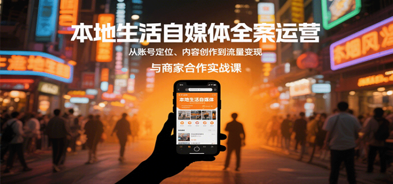 本地生活自媒体全案运营,从账号定位、内容创作到流量变现与商家合作实战课-咖脉互联