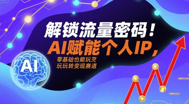 解锁流量密码!AI赋能个人IP,零基础也能玩转变现赛道-咖脉互联