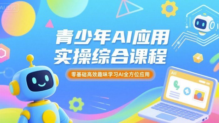 青少年AI应用实操综合课程,零基础高效趣味学习AI全方位应用-咖脉互联