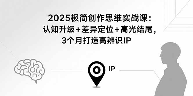 2025极简创作思维实战课:认知升级+差异定位+高光结尾,3个月打造高辨识IP-咖脉互联
