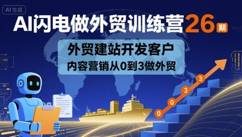 AI闪电做外贸训练营26期,外贸建站开发客户内容营销从0到3做外贸-咖脉互联