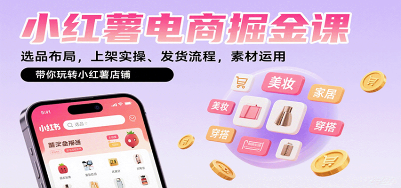 小红薯电商掘金课:选品布局,上架实操、发货流程,素材运用,带你玩转小红薯店铺-咖脉互联