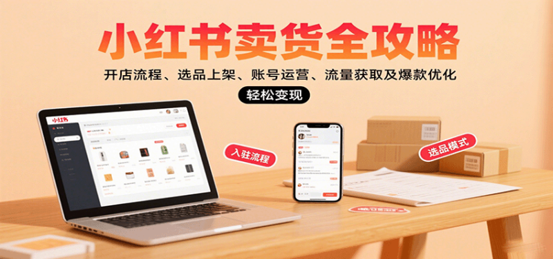 小红书卖货全攻略:开店流程、选品上架、账号运营、流量获取及爆款优化,轻松变现-咖脉互联