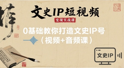 文史IP短视频变现实战课,0基础教你打造文史IP号(视频+音频课)-咖脉互联