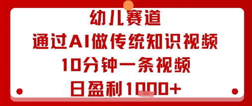 幼儿赛道:通过AI做传统知识视频,10分钟一条视频,日盈利多张-咖脉互联