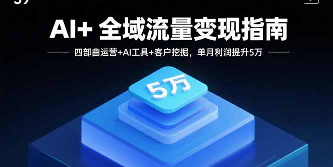 AI+全域流量变现指南,四部曲运营+AI工具+客户挖掘,单月利润提升5万-咖脉互联