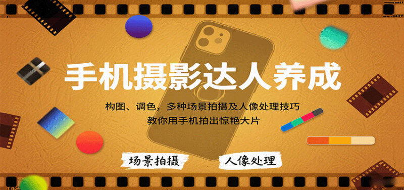 手机摄影达人养成,构图、调色,多种场景拍摄及人像处理技巧,教你用手机拍出惊艳大片-咖脉互联
