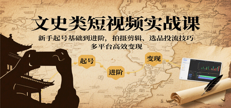 文史类短视频实战课,新手起号基础到进阶,拍摄剪辑、选品投流技巧,多平台高效变现-咖脉互联