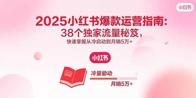 2025小红书爆款运营指南:38个独家流量秘笈,快速掌握从冷启动到月销5万+-咖脉互联