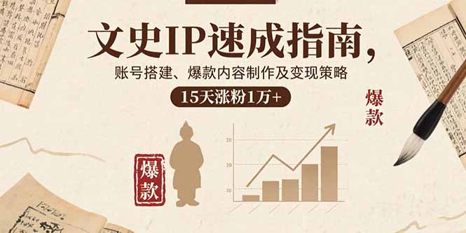 文史IP速成指南,账号搭建、爆款内容制作及变现策略,15天涨粉1万+-咖脉互联