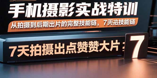 手机摄影实战特训,从拍摄到后期出片的完整技能链,7天拍出点赞大片-咖脉互联