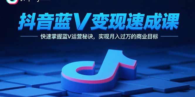 抖音蓝V变现速成课,快速掌握蓝V运营秘诀,实现月入过万的商业目标-咖脉互联
