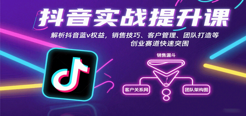 抖音实战提升课:解析抖音蓝v权益,销售技巧、客户管理、团队打造等创业赛道快速突围-咖脉互联