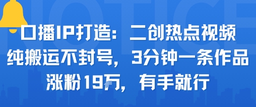 口播IP打造:二创热点视频,纯搬运不封号,3分钟一条作品,涨粉19w,有手就行-咖脉互联