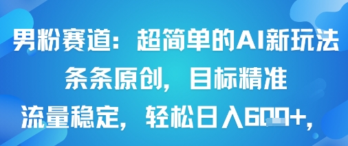 男粉赛道:超简单的AI新玩法条条原创,目标精准,流量稳定轻松日入6张+-咖脉互联