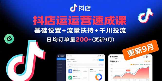 抖店运营速成课,基础设置+流量扶持+千川投流,30天日均订单200+(更新9月-咖脉互联