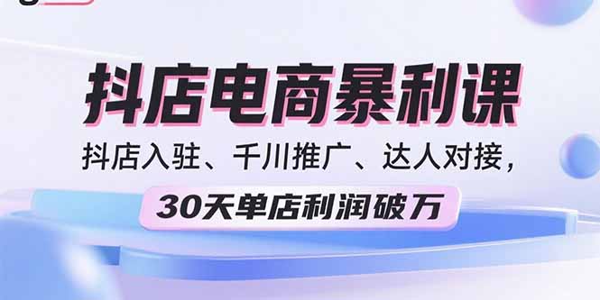 2025抖店电商暴利课,抖店入驻、千川推广、达人对接,30天单店利润破万-咖脉互联