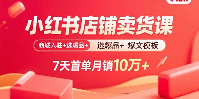 小红书店铺卖货课:商城入驻+选爆品+爆文模板,7天首单月销10万+-咖脉互联