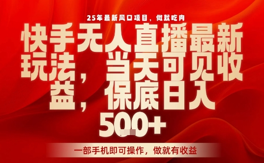 25年最新风口项目,快手无人直播,当天做当天出收益,不违规,一部手机即可操作,保底日入5张+【揭秘】-咖脉互联