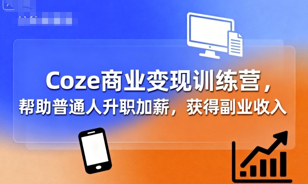 Coze商业变现训练营,帮助普通人升职加薪, 获得副业收入-咖脉互联