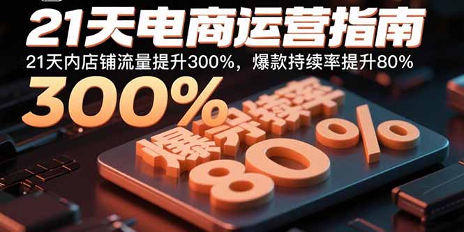 21天电商运营指南:21天内店铺流量提升300%,爆款持续率提升80%-咖脉互联