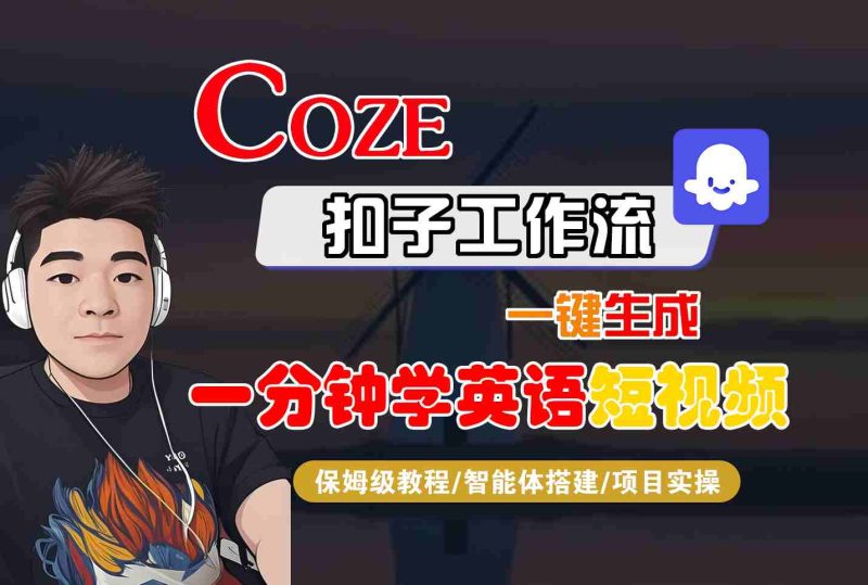 COZE扣子工作流一键生成一分钟学英语短视频,保姆级教程-智能体搭建-项目实操-咖脉互联