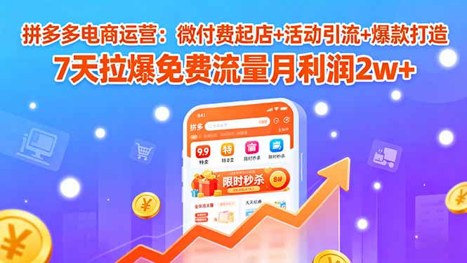 拼多多电商运营:微付费起店+活动引流+爆款打造 7天拉爆免费流量月利润2w+-咖脉互联