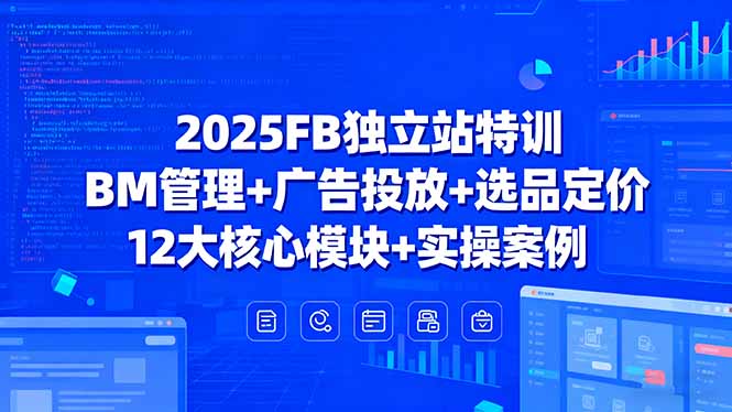 2025FB独立站特训,BM管理+广告投放+选品定价,12大核心模块+实操案例-咖脉互联