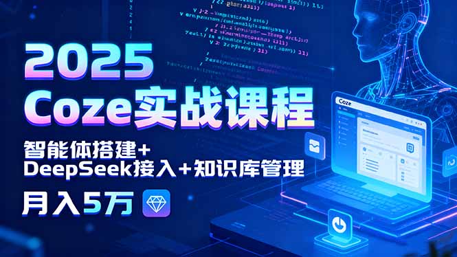 2025 Coze实战课程,智能体搭建+DeepSeek接入+知识库管理,月入5万-咖脉互联