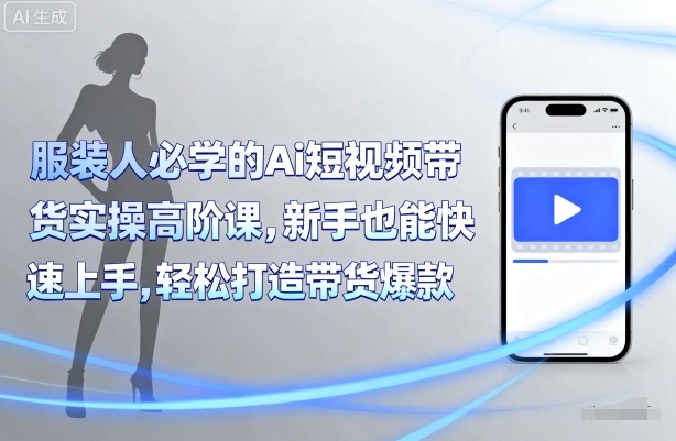 服装人必学的Ai短视频带货实操高阶课,新手也能快速上手,轻松打造带货爆款-咖脉互联