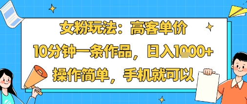 女粉玩法:高客单价,10分钟一条作品,日入1k+操作简单,手机就可以-咖脉互联