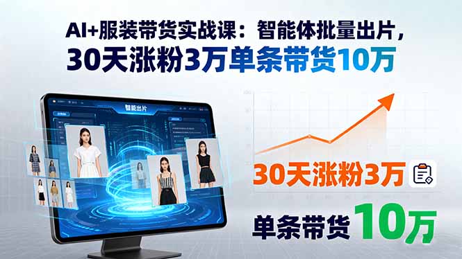 AI+服装带货实战课:智能体批量出片,30天涨粉3万单条带货10万-咖脉互联