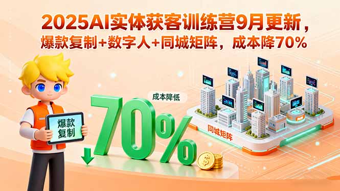 2025AI实体获客训练营9月更新,爆款复制+数字人+同城矩阵,成本降70%-咖脉互联