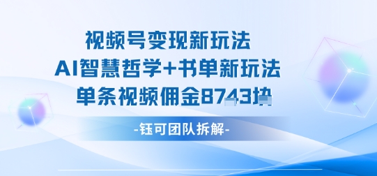 视频号变现新玩法,AI智慧哲学+书单新玩法,单条视频佣金1k+-咖脉互联