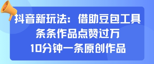 抖音新玩法,借助豆包工具,条条作品点赞过万,10分钟一条原创作品-咖脉互联