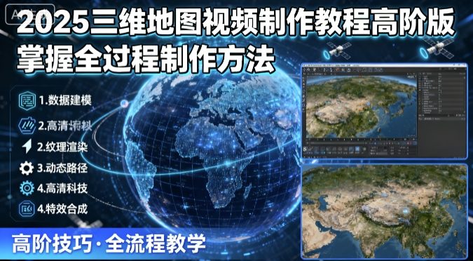 2025三维地图视频制作教程高阶版,掌握全过程制作方法-咖脉互联